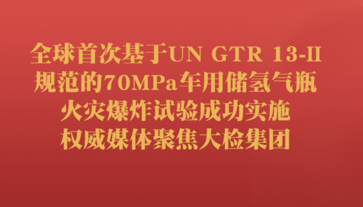 全球首次基于UN GTR 13-II规范的70MPa车用储氢气瓶火灾爆炸试验成功实施 权威媒体聚焦大检集团